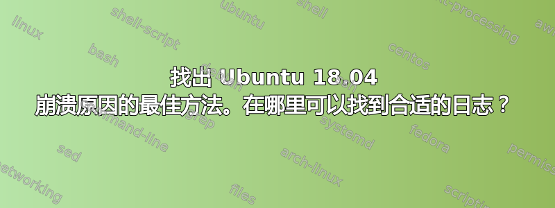 找出 Ubuntu 18.04 崩溃原因的最佳方法。在哪里可以找到合适的日志？