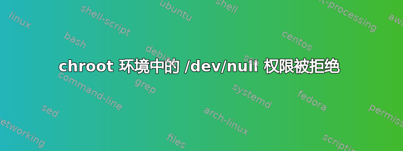 chroot 环境中的 /dev/null 权限被拒绝