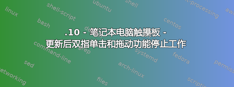 18.10 - 笔记本电脑触摸板 - 更新后双指单击和拖动功能停止工作