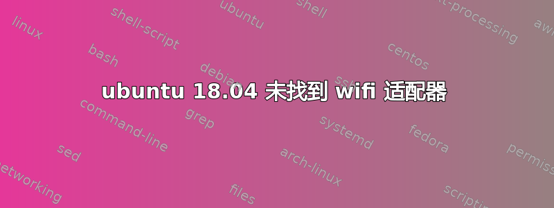 ubuntu 18.04 未找到 wifi 适配器