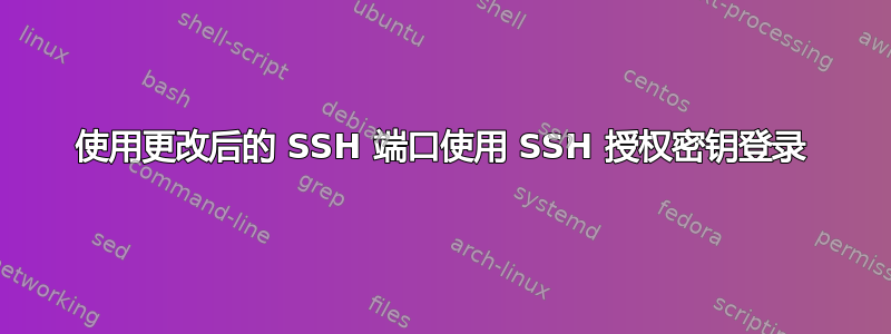 使用更改后的 SSH 端口使用 SSH 授权密钥登录