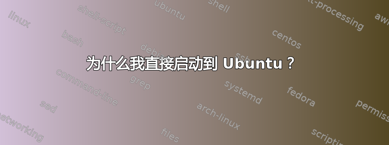 为什么我直接启动到 Ubuntu？