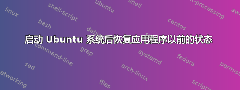 启动 Ubuntu 系统后恢复应用程序以前的状态