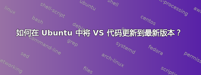 如何在 Ubuntu 中将 VS 代码更新到最新版本？