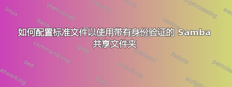 如何配置标准文件以使用带有身份验证的 Samba 共享文件夹