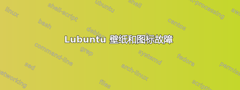 Lubuntu 壁纸和图标故障