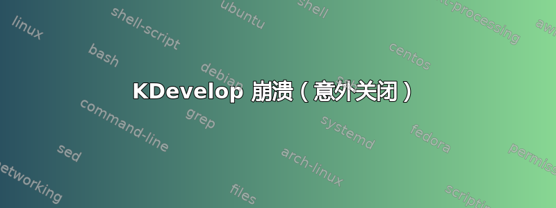 KDevelop 崩溃（意外关闭）