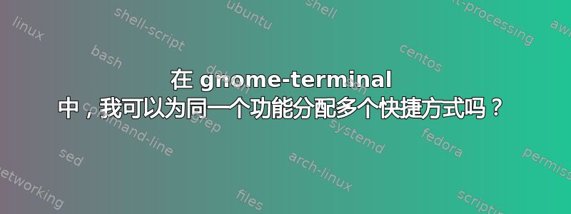 在 gnome-terminal 中，我可以为同一个功能分配多个快捷方式吗？