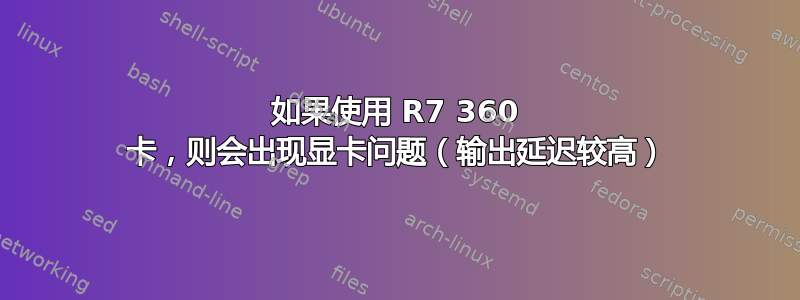 如果使用 R7 360 卡，则会出现显卡问题（输出延迟较高）