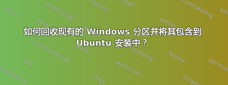 如何回收现有的 Windows 分区并将其包含到 Ubuntu 安装中？