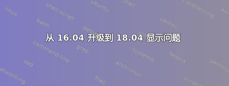 从 16.04 升级到 18.04 显示问题