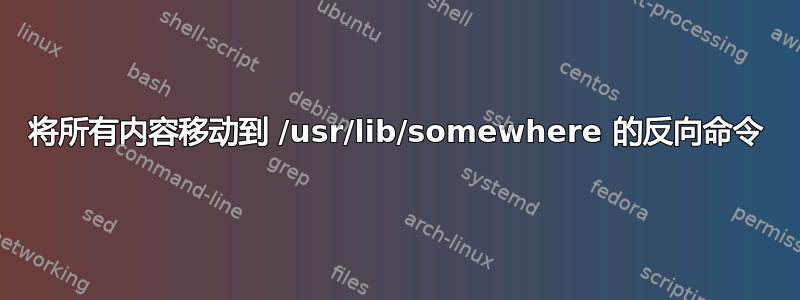将所有内容移动到 /usr/lib/somewhere 的反向命令