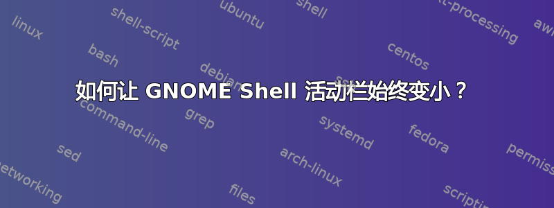 如何让 GNOME Shell 活动栏始终变小？