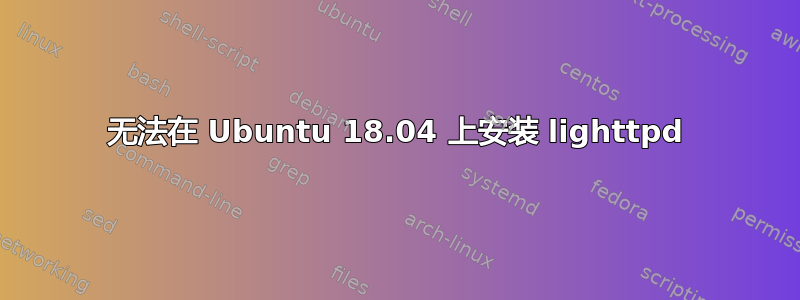 无法在 Ubuntu 18.04 上安装 lighttpd