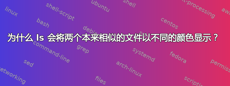 为什么 ls 会将两个本来相似的文件以不同的颜色显示？