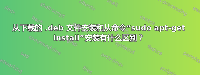 从下载的 .deb 文件安装和从命令“sudo apt-get install”安装有什么区别？