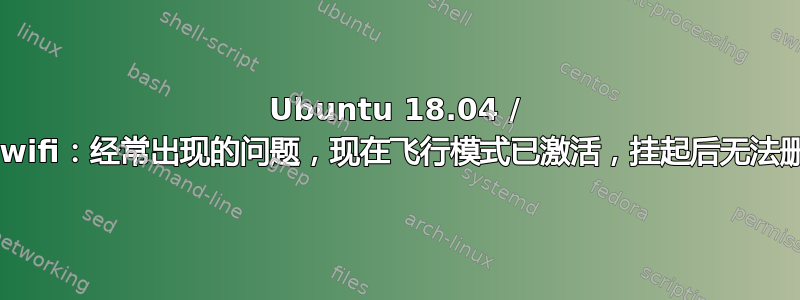 Ubuntu 18.04 / iwlwifi：经常出现的问题，现在飞行模式已激活，挂起后无法删除