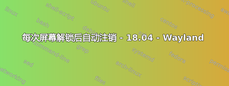 每次屏幕解锁后自动注销 - 18.04 - Wayland