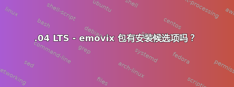 18.04 LTS - emovix 包有安装候选项吗？