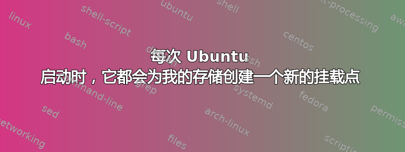 每次 Ubuntu 启动时，它都会为我的存储创建一个新的挂载点