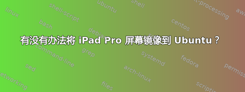 有没有办法将 iPad Pro 屏幕镜像到 Ubuntu？