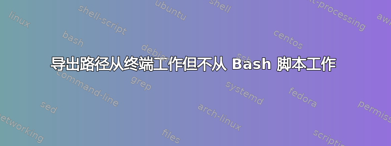 导出路径从终端工作但不从 Bash 脚本工作