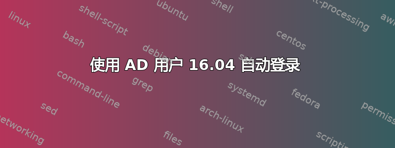 使用 AD 用户 16.04 自动登录