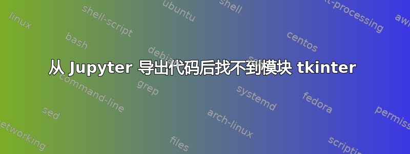 从 Jupyter 导出代码后找不到模块 tkinter