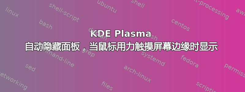 KDE Plasma 自动隐藏面板，当鼠标用力触摸屏幕边缘时显示