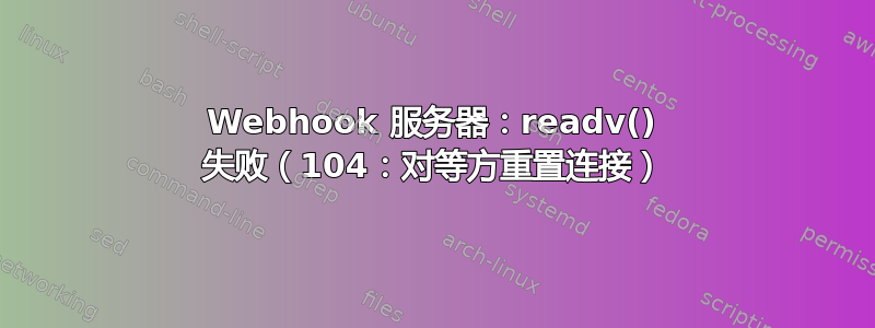 Webhook 服务器：readv() 失败（104：对等方重置连接）