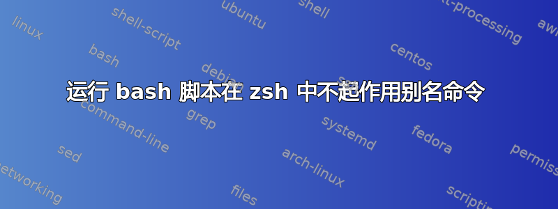 运行 bash 脚本在 zsh 中不起作用别名命令