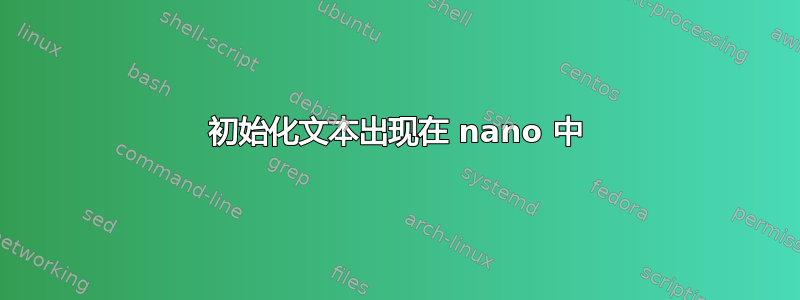 初始化文本出现在 nano 中