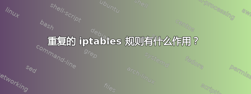 重复的 iptables 规则有什么作用？