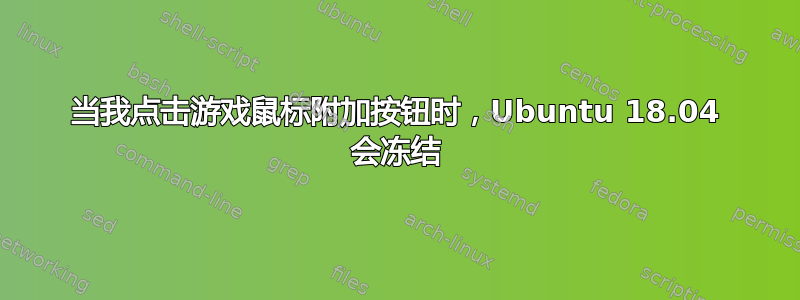 当我点击游戏鼠标附加按钮时，Ubuntu 18.04 会冻结