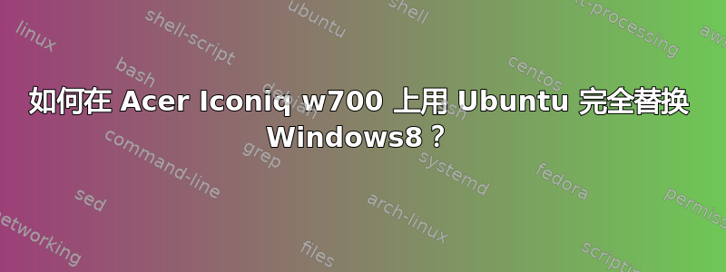 如何在 Acer Iconiq w700 上用 Ubuntu 完全替换 Windows8？