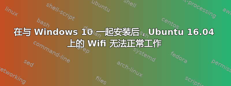 在与 Windows 10 一起安装后，Ubuntu 16.04 上的 Wifi 无法正常工作