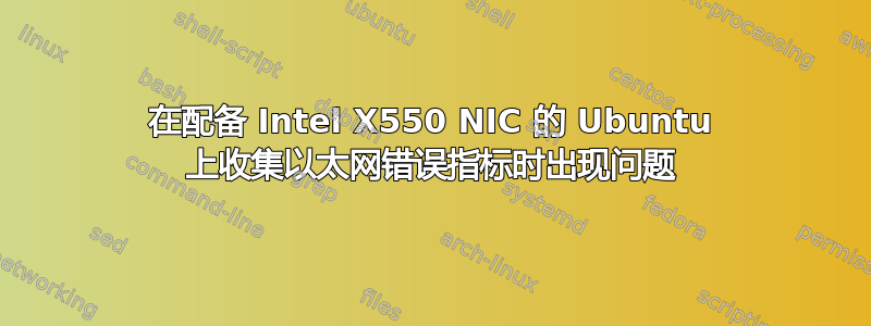 在配备 Intel X550 NIC 的 Ubuntu 上收集以太网错误指标时出现问题