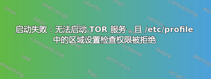 启动失败：无法启动 TOR 服务，且 /etc/profile 中的区域设置检查权限被拒绝