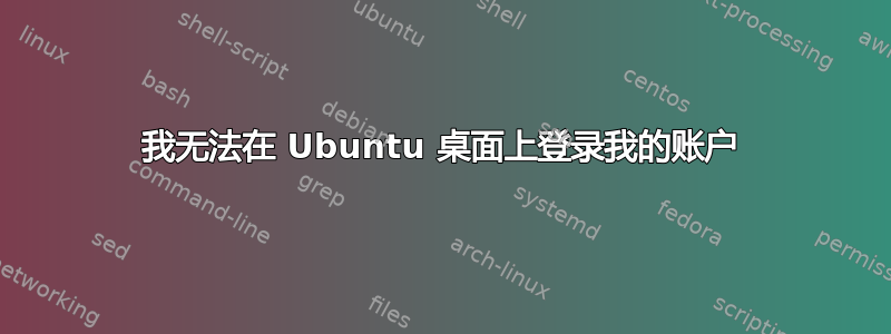 我无法在 Ubuntu 桌面上登录我的账户