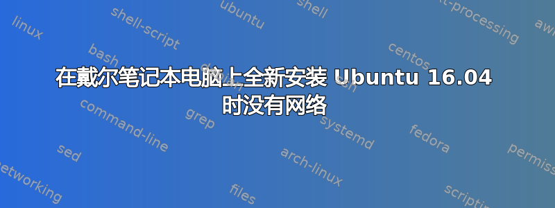 在戴尔笔记本电脑上全新安装 Ubuntu 16.04 时没有网络