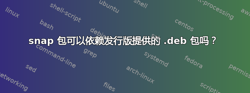 snap 包可以依赖发行版提供的 .deb 包吗？