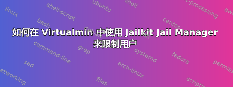 如何在 Virtualmin 中使用 Jailkit Jail Manager 来限制用户