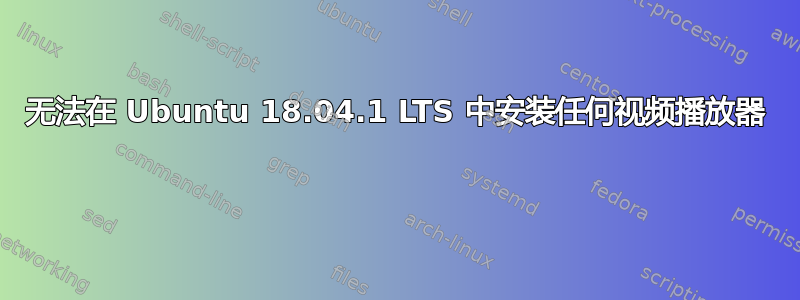 无法在 Ubuntu 18.04.1 LTS 中安装任何视频播放器 