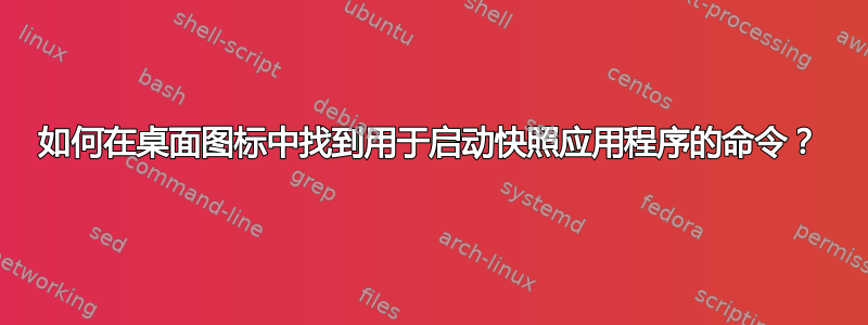 如何在桌面图标中找到用于启动快照应用程序的命令？