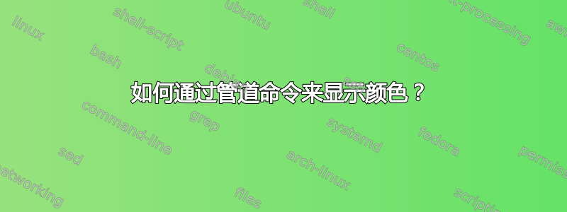 如何通过管道命令来显示颜色？