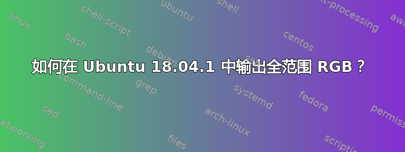 如何在 Ubuntu 18.04.1 中输出全范围 RGB？