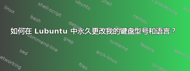 如何在 Lubuntu 中永久更改我的键盘型号和语言？