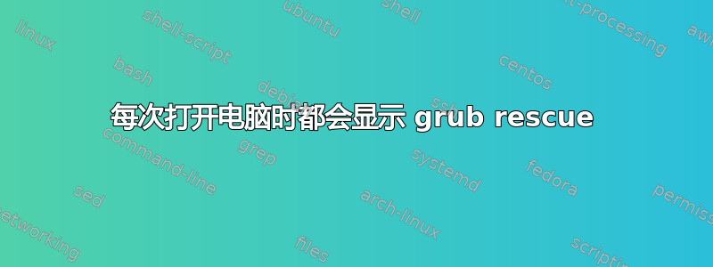 每次打开电脑时都会显示 grub rescue