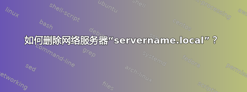 如何删除网络服务器“servername.local”？