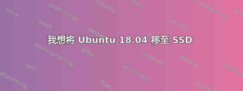 我想将 Ubuntu 18.04 移至 SSD